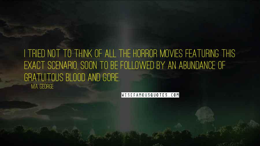 M.A. George Quotes: I tried not to think of all the horror movies featuring this exact scenario, soon to be followed by an abundance of gratuitous blood and gore.