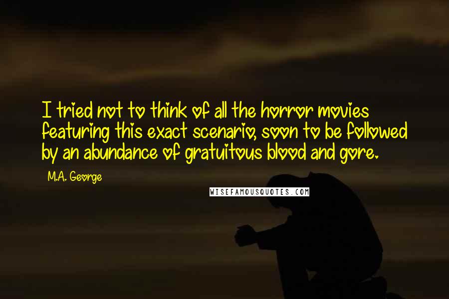 M.A. George Quotes: I tried not to think of all the horror movies featuring this exact scenario, soon to be followed by an abundance of gratuitous blood and gore.