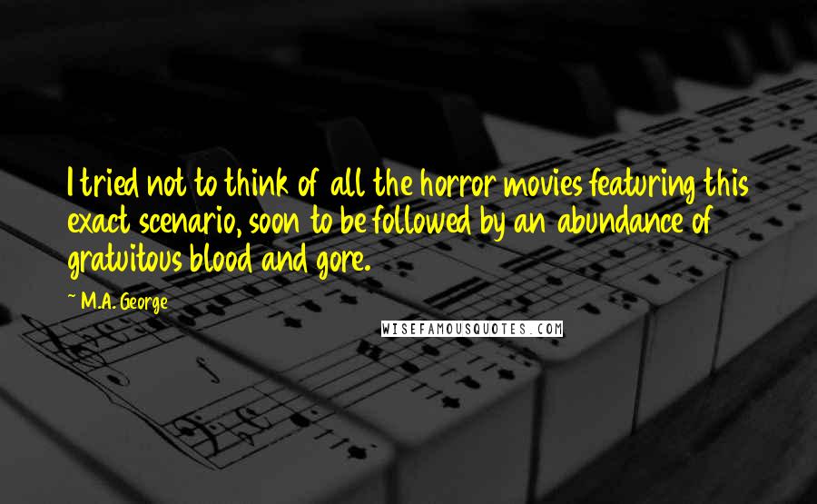 M.A. George Quotes: I tried not to think of all the horror movies featuring this exact scenario, soon to be followed by an abundance of gratuitous blood and gore.