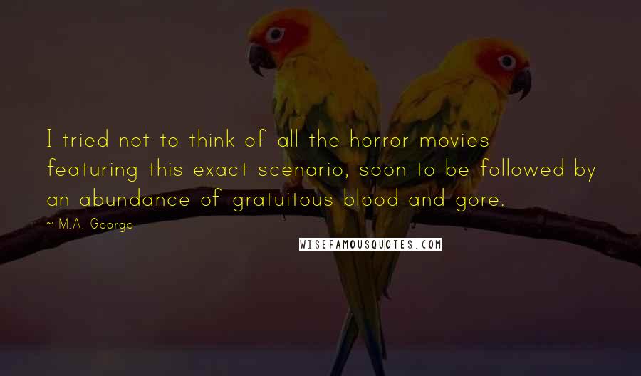 M.A. George Quotes: I tried not to think of all the horror movies featuring this exact scenario, soon to be followed by an abundance of gratuitous blood and gore.