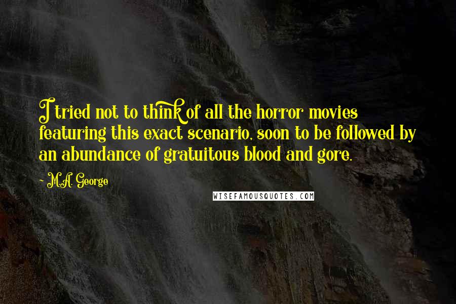 M.A. George Quotes: I tried not to think of all the horror movies featuring this exact scenario, soon to be followed by an abundance of gratuitous blood and gore.