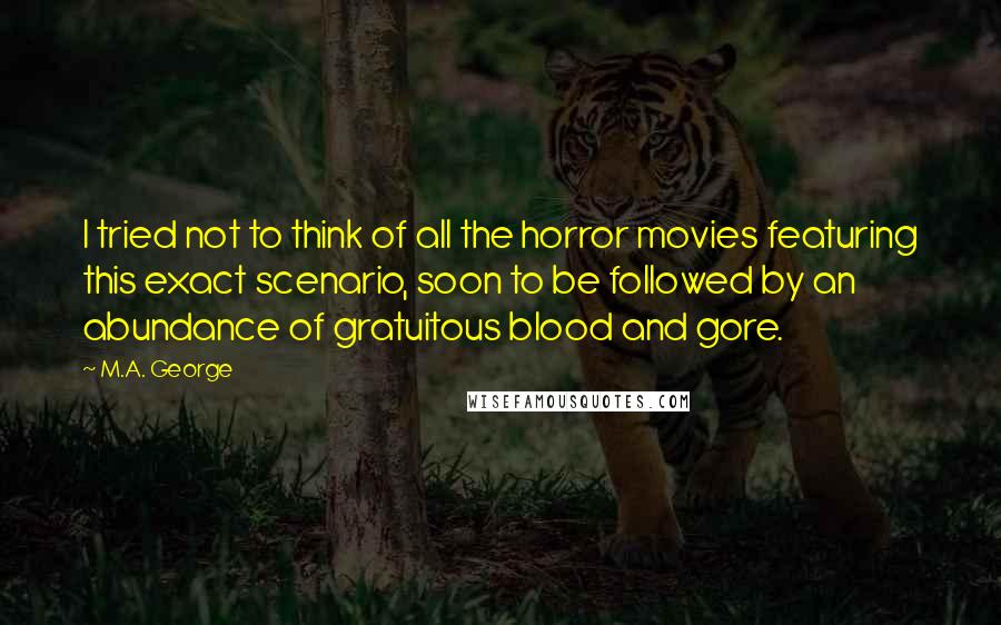 M.A. George Quotes: I tried not to think of all the horror movies featuring this exact scenario, soon to be followed by an abundance of gratuitous blood and gore.