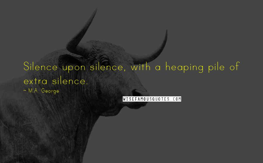 M.A. George Quotes: Silence upon silence, with a heaping pile of extra silence.