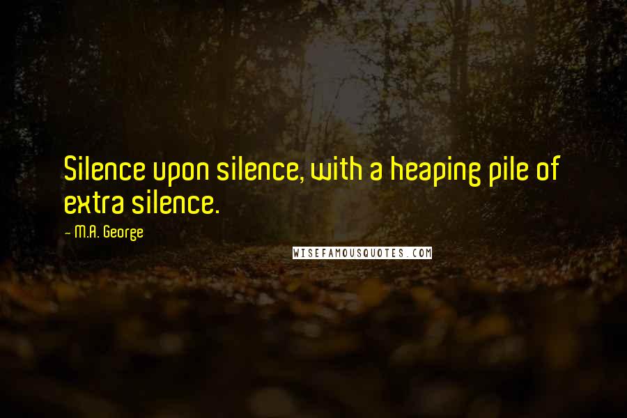 M.A. George Quotes: Silence upon silence, with a heaping pile of extra silence.