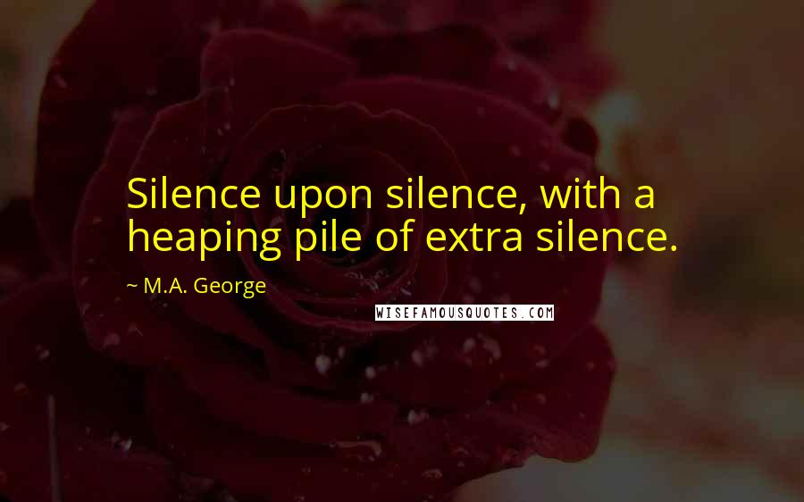 M.A. George Quotes: Silence upon silence, with a heaping pile of extra silence.