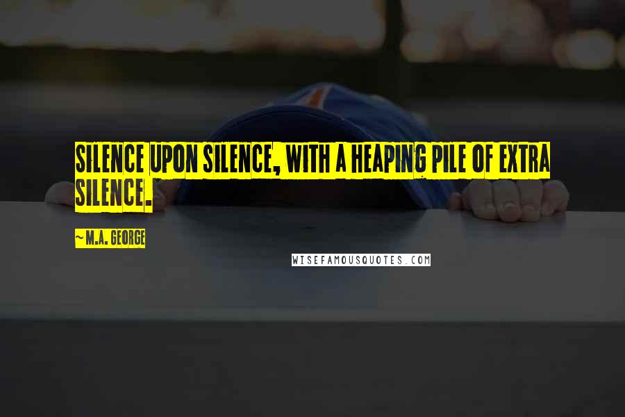 M.A. George Quotes: Silence upon silence, with a heaping pile of extra silence.