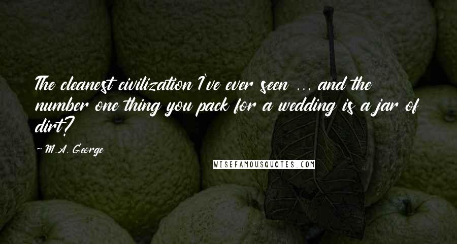 M.A. George Quotes: The cleanest civilization I've ever seen ... and the number one thing you pack for a wedding is a jar of dirt?