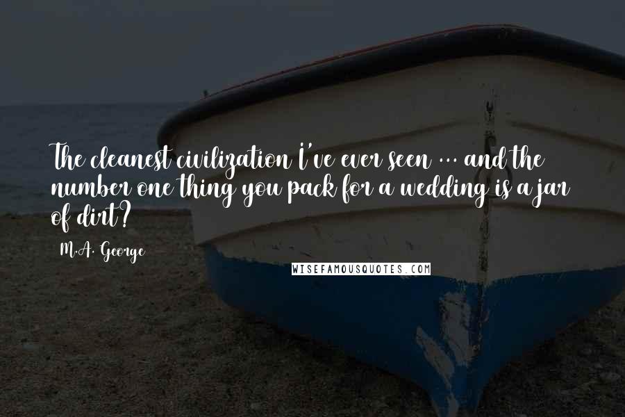 M.A. George Quotes: The cleanest civilization I've ever seen ... and the number one thing you pack for a wedding is a jar of dirt?