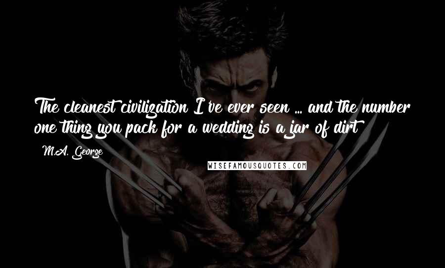 M.A. George Quotes: The cleanest civilization I've ever seen ... and the number one thing you pack for a wedding is a jar of dirt?