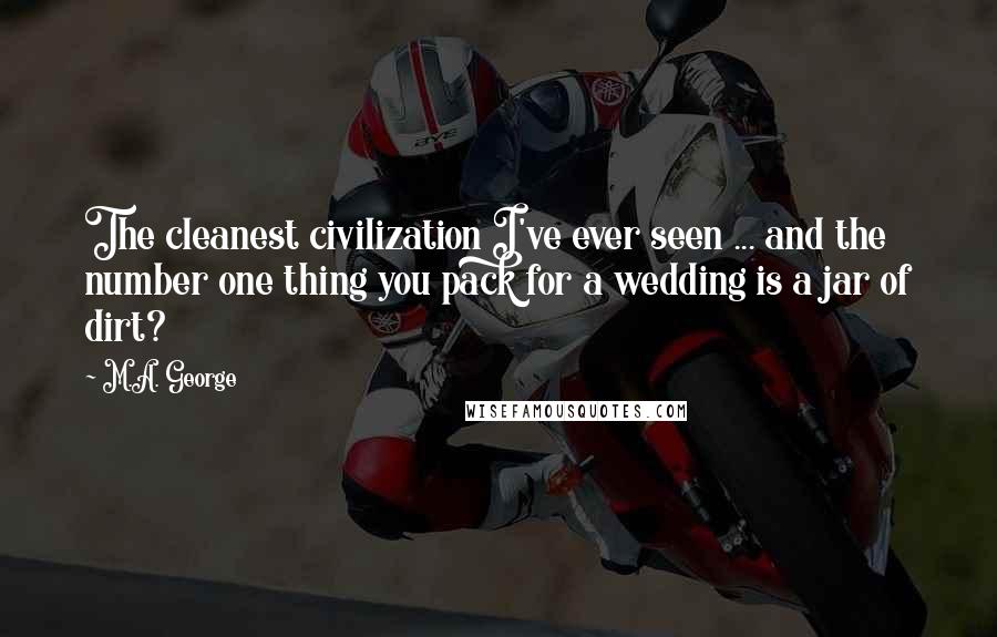 M.A. George Quotes: The cleanest civilization I've ever seen ... and the number one thing you pack for a wedding is a jar of dirt?