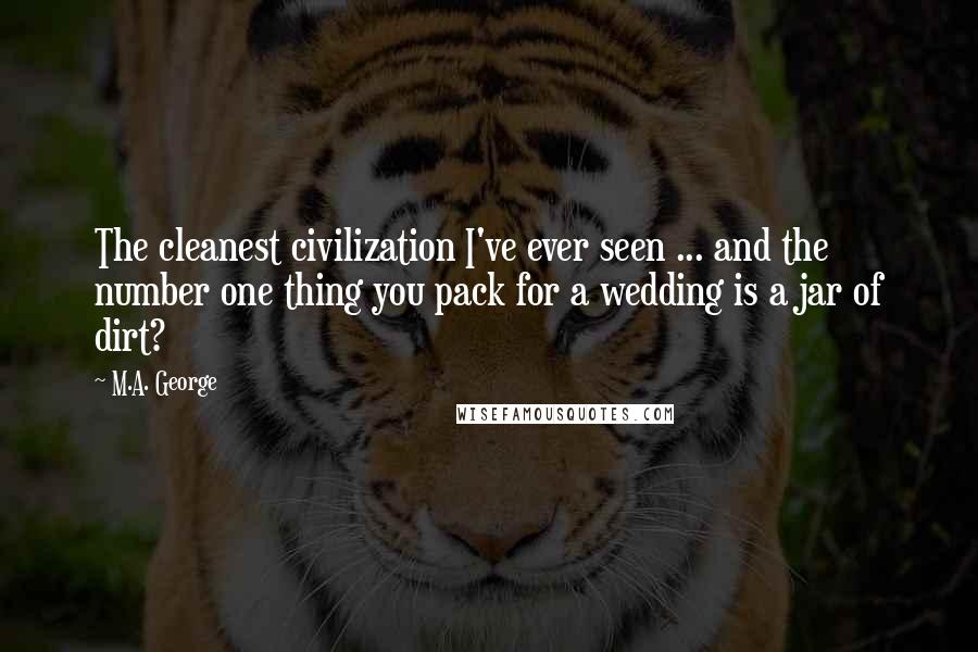 M.A. George Quotes: The cleanest civilization I've ever seen ... and the number one thing you pack for a wedding is a jar of dirt?