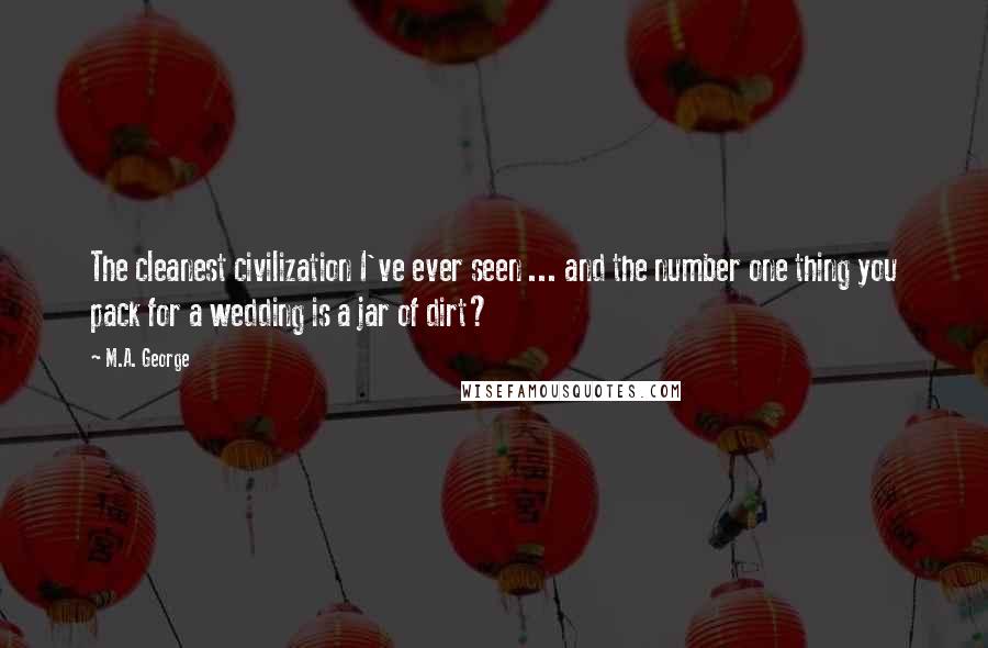 M.A. George Quotes: The cleanest civilization I've ever seen ... and the number one thing you pack for a wedding is a jar of dirt?