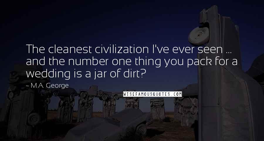 M.A. George Quotes: The cleanest civilization I've ever seen ... and the number one thing you pack for a wedding is a jar of dirt?