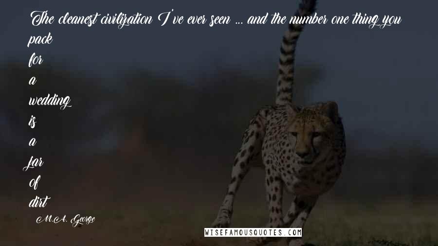 M.A. George Quotes: The cleanest civilization I've ever seen ... and the number one thing you pack for a wedding is a jar of dirt?