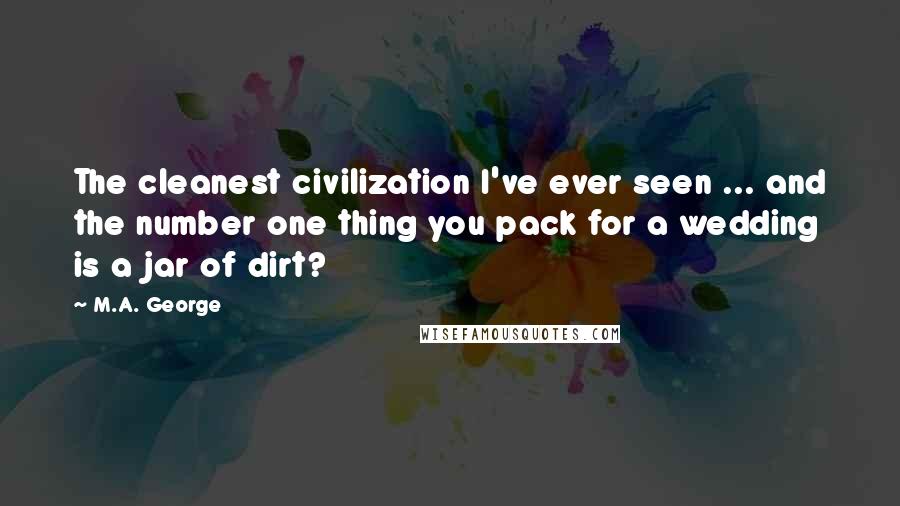 M.A. George Quotes: The cleanest civilization I've ever seen ... and the number one thing you pack for a wedding is a jar of dirt?