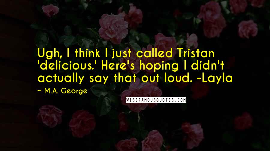 M.A. George Quotes: Ugh, I think I just called Tristan 'delicious.' Here's hoping I didn't actually say that out loud. -Layla