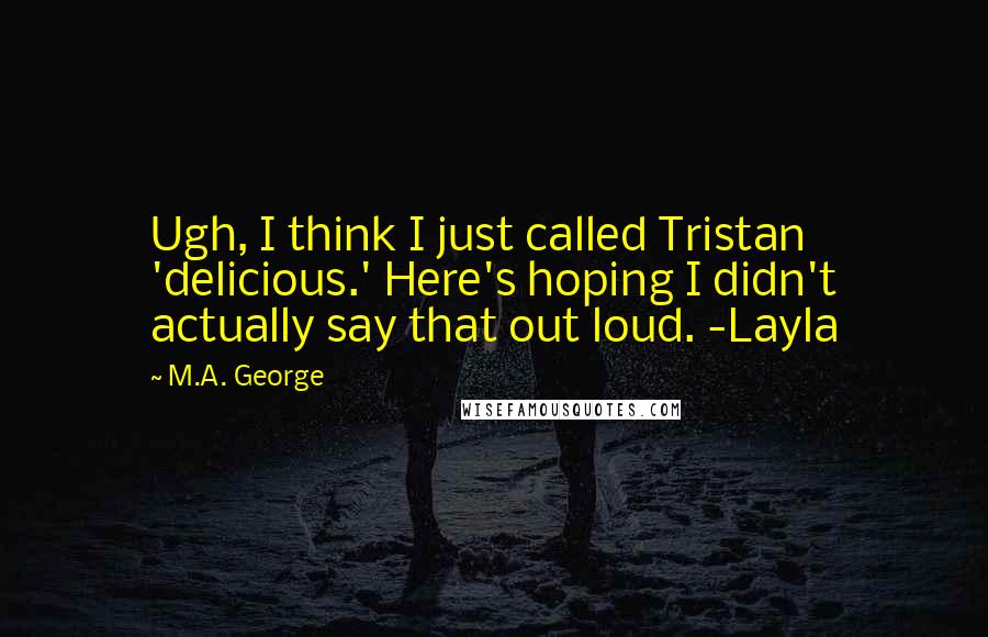 M.A. George Quotes: Ugh, I think I just called Tristan 'delicious.' Here's hoping I didn't actually say that out loud. -Layla