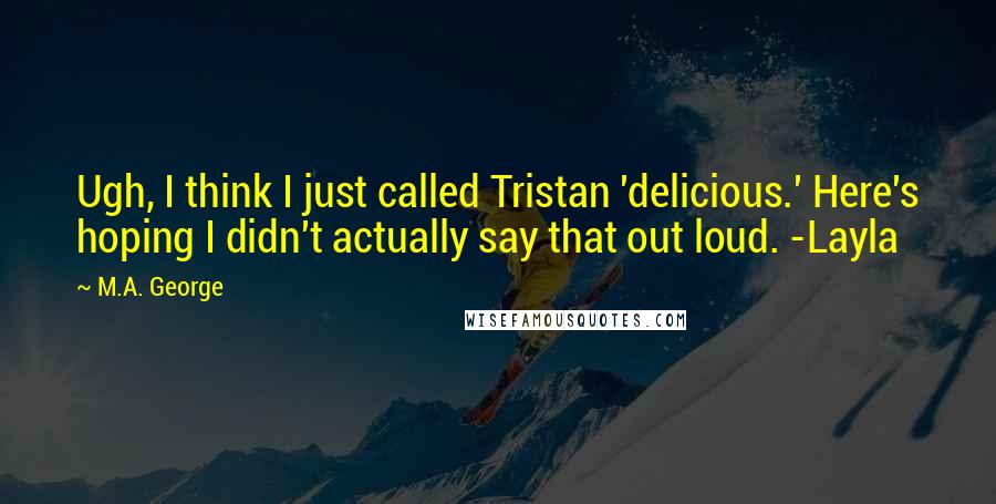 M.A. George Quotes: Ugh, I think I just called Tristan 'delicious.' Here's hoping I didn't actually say that out loud. -Layla