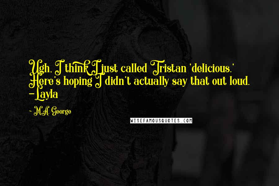 M.A. George Quotes: Ugh, I think I just called Tristan 'delicious.' Here's hoping I didn't actually say that out loud. -Layla