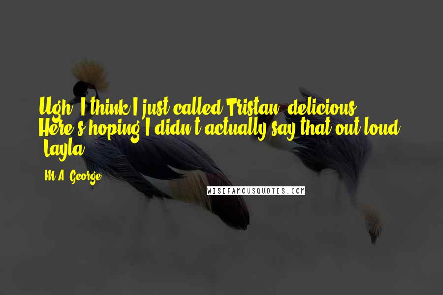 M.A. George Quotes: Ugh, I think I just called Tristan 'delicious.' Here's hoping I didn't actually say that out loud. -Layla