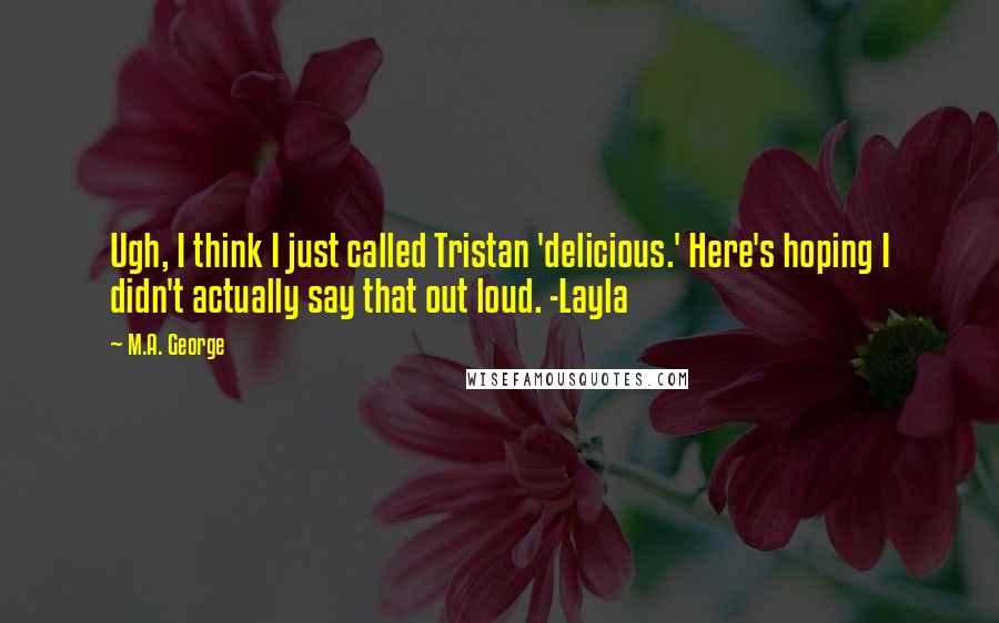 M.A. George Quotes: Ugh, I think I just called Tristan 'delicious.' Here's hoping I didn't actually say that out loud. -Layla