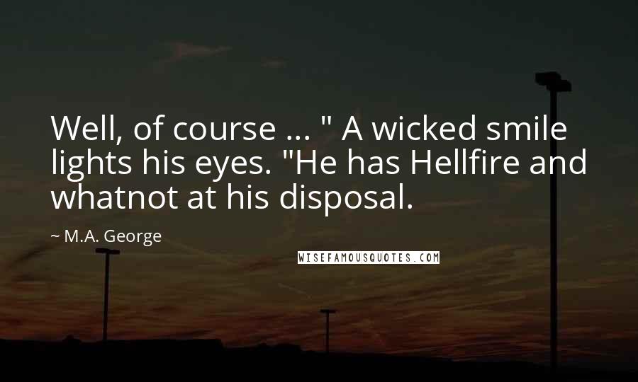 M.A. George Quotes: Well, of course ... " A wicked smile lights his eyes. "He has Hellfire and whatnot at his disposal.