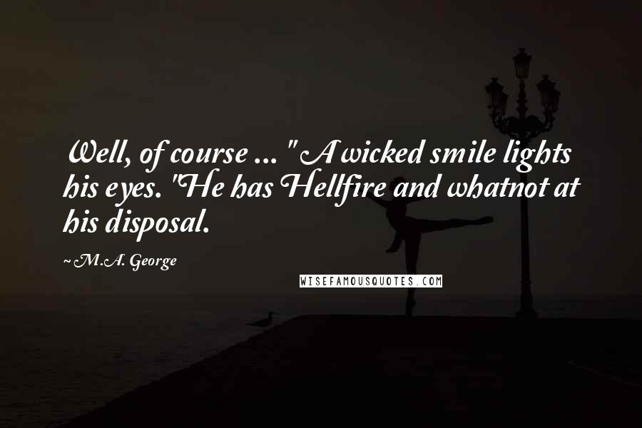 M.A. George Quotes: Well, of course ... " A wicked smile lights his eyes. "He has Hellfire and whatnot at his disposal.