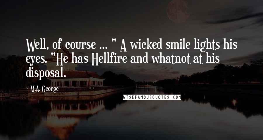 M.A. George Quotes: Well, of course ... " A wicked smile lights his eyes. "He has Hellfire and whatnot at his disposal.