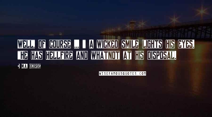 M.A. George Quotes: Well, of course ... " A wicked smile lights his eyes. "He has Hellfire and whatnot at his disposal.