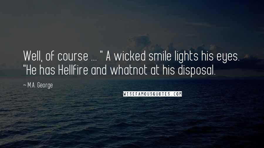M.A. George Quotes: Well, of course ... " A wicked smile lights his eyes. "He has Hellfire and whatnot at his disposal.