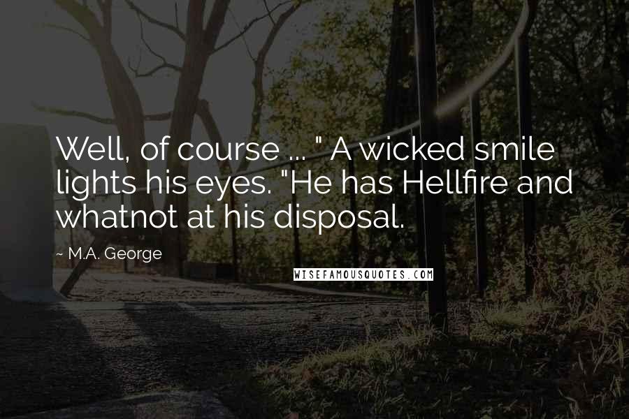 M.A. George Quotes: Well, of course ... " A wicked smile lights his eyes. "He has Hellfire and whatnot at his disposal.