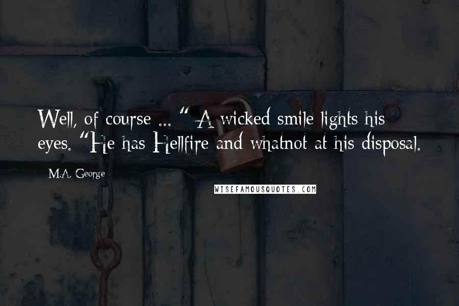 M.A. George Quotes: Well, of course ... " A wicked smile lights his eyes. "He has Hellfire and whatnot at his disposal.