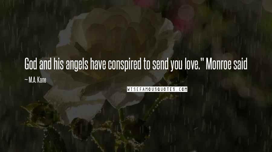 M.A. Kane Quotes: God and his angels have conspired to send you love." Monroe said