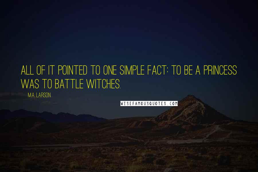 M.A. Larson Quotes: All of it pointed to one simple fact: to be a princess was to battle witches.