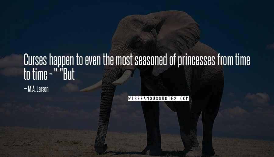 M.A. Larson Quotes: Curses happen to even the most seasoned of princesses from time to time - " "But