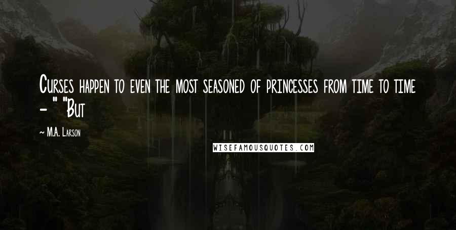 M.A. Larson Quotes: Curses happen to even the most seasoned of princesses from time to time - " "But