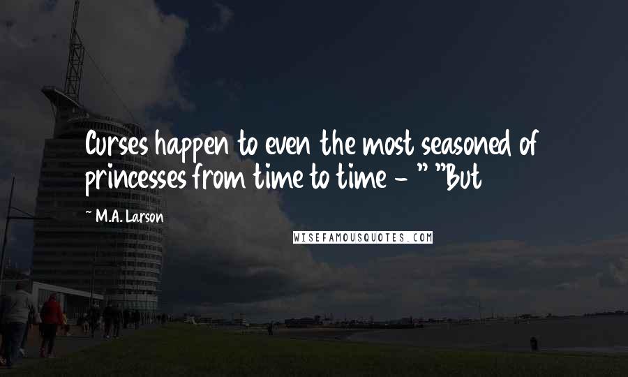 M.A. Larson Quotes: Curses happen to even the most seasoned of princesses from time to time - " "But