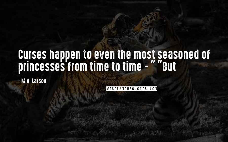 M.A. Larson Quotes: Curses happen to even the most seasoned of princesses from time to time - " "But