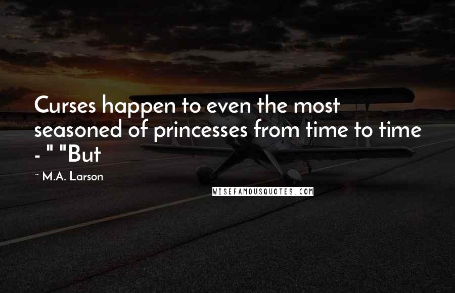 M.A. Larson Quotes: Curses happen to even the most seasoned of princesses from time to time - " "But