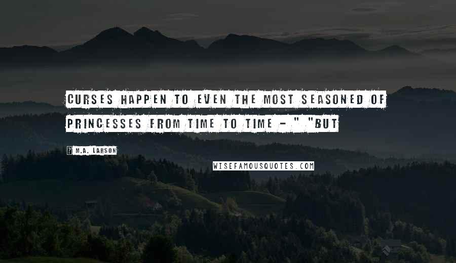 M.A. Larson Quotes: Curses happen to even the most seasoned of princesses from time to time - " "But