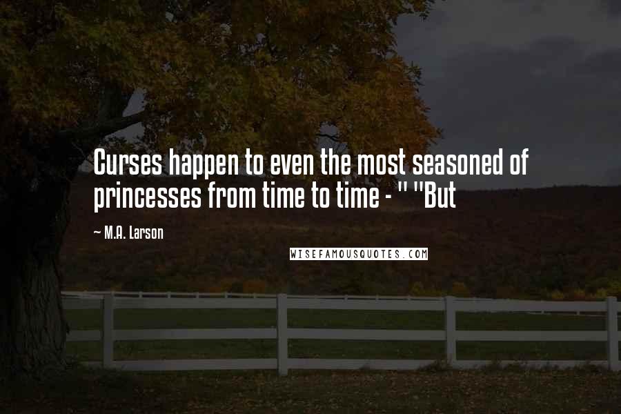 M.A. Larson Quotes: Curses happen to even the most seasoned of princesses from time to time - " "But