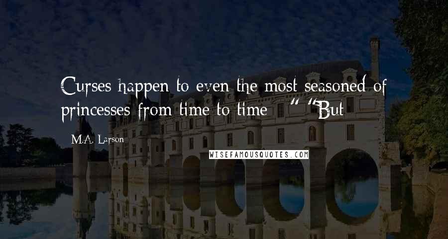 M.A. Larson Quotes: Curses happen to even the most seasoned of princesses from time to time - " "But