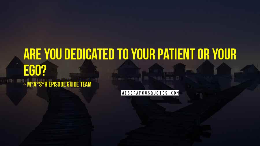 M*A*S*H Episode Guide Team Quotes: Are you dedicated to your patient or your ego?