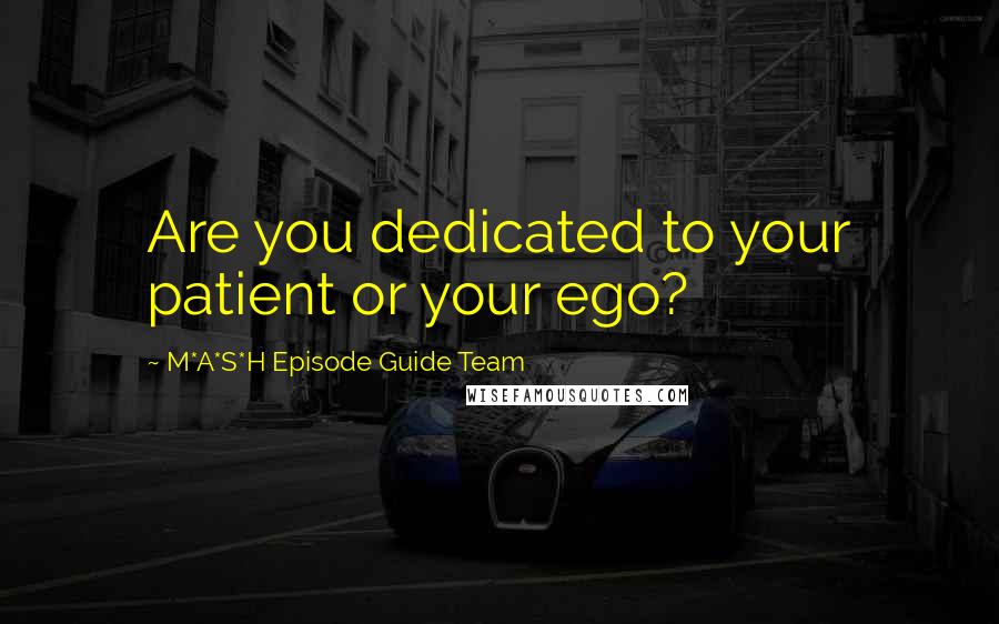 M*A*S*H Episode Guide Team Quotes: Are you dedicated to your patient or your ego?