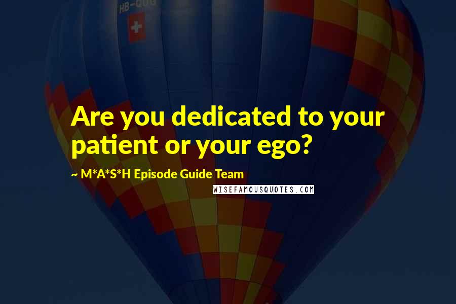 M*A*S*H Episode Guide Team Quotes: Are you dedicated to your patient or your ego?