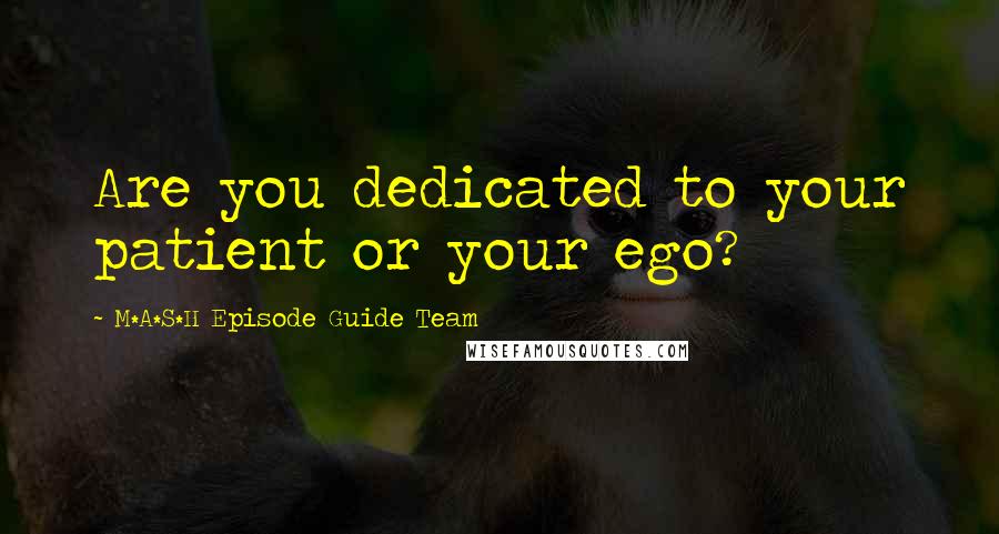 M*A*S*H Episode Guide Team Quotes: Are you dedicated to your patient or your ego?