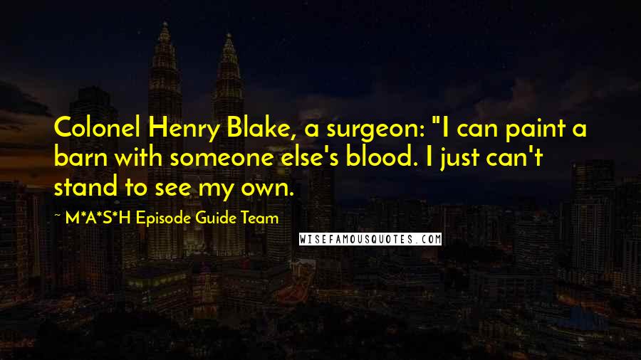 M*A*S*H Episode Guide Team Quotes: Colonel Henry Blake, a surgeon: "I can paint a barn with someone else's blood. I just can't stand to see my own.