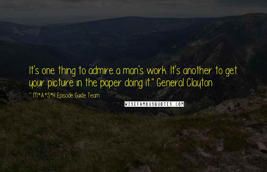 M*A*S*H Episode Guide Team Quotes: It's one thing to admire a man's work. It's another to get your picture in the paper doing it." General Clayton