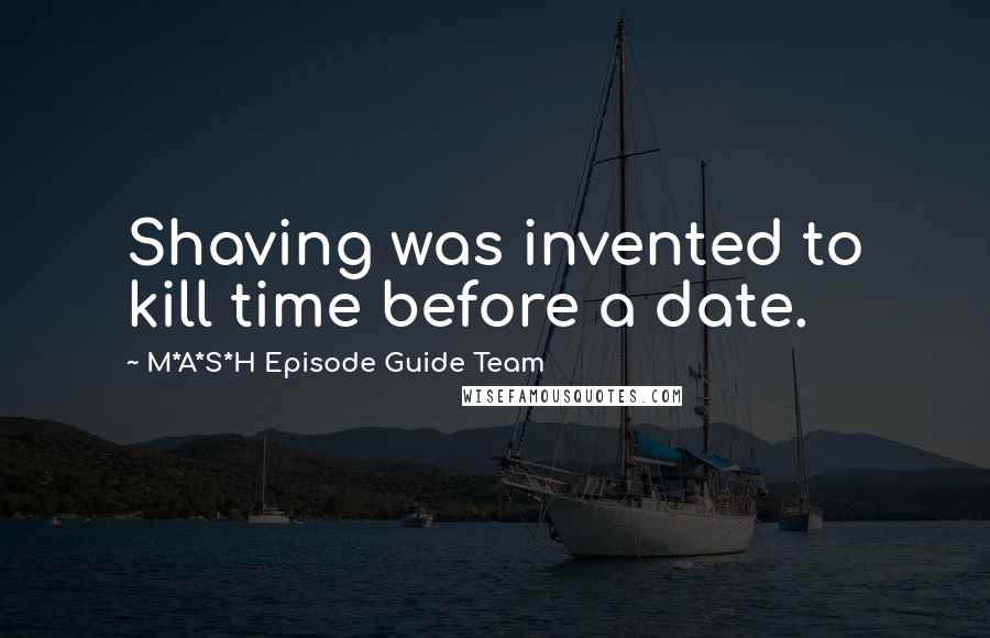 M*A*S*H Episode Guide Team Quotes: Shaving was invented to kill time before a date.