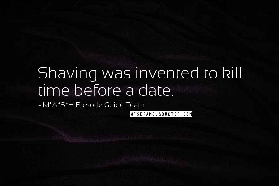 M*A*S*H Episode Guide Team Quotes: Shaving was invented to kill time before a date.